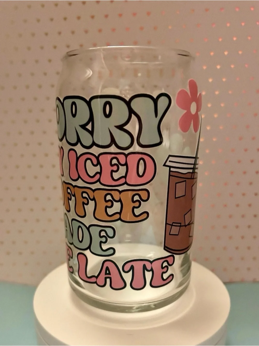 Sorry My Iced Coffee Made Me Late Glass Cup w/Lid & Straw